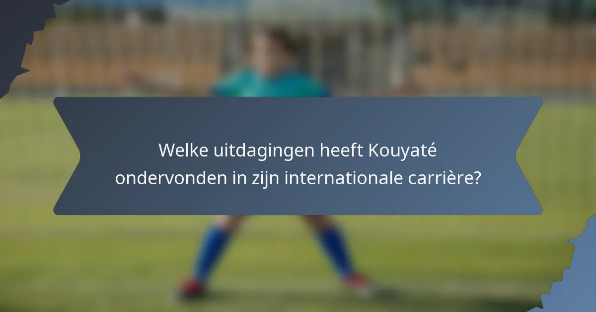 Welke uitdagingen heeft Kouyaté ondervonden in zijn internationale carrière?