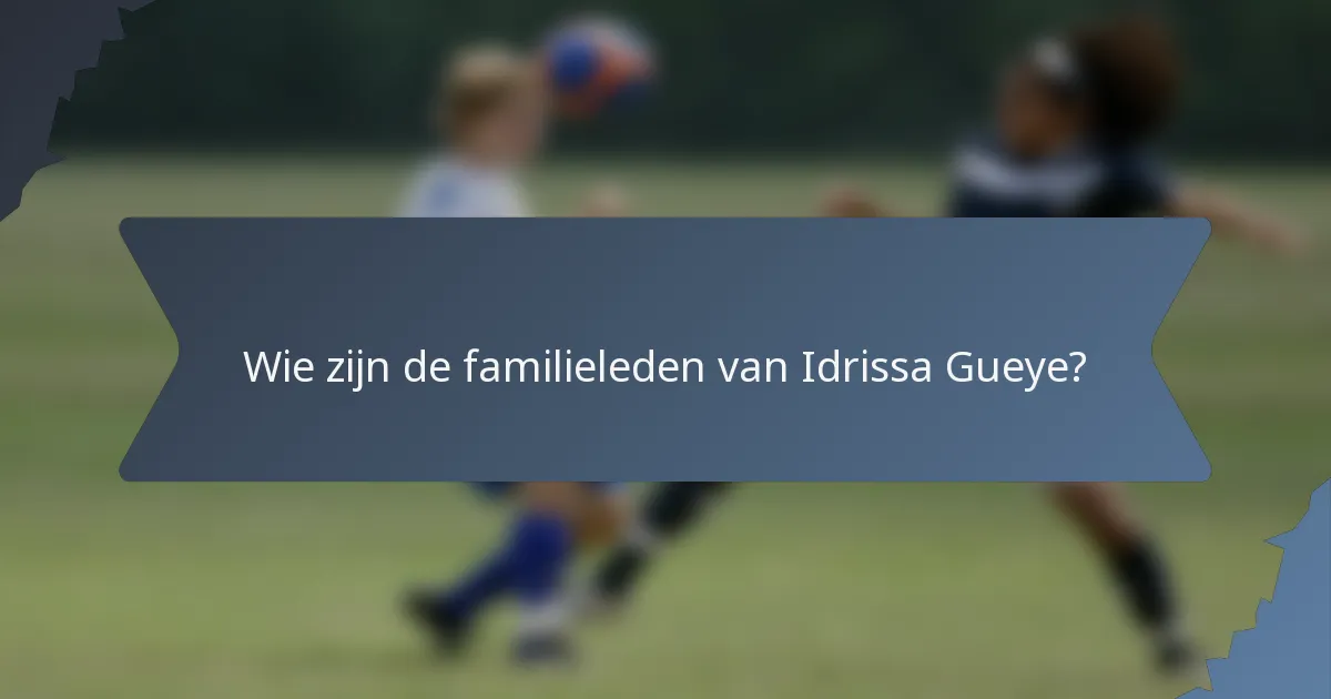 Wie zijn de familieleden van Idrissa Gueye?